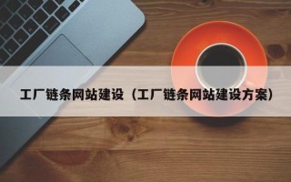 固原工厂链条网站建设（工厂链条网站建设方案）