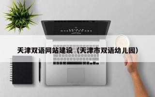 固原天津双语网站建设（天津市双语幼儿园）