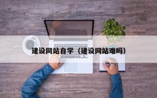 固原建设网站自学（建设网站难吗）