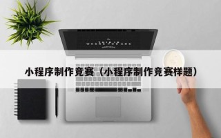 固原小程序制作竞赛（小程序制作竞赛样题）
