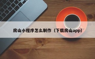 固原房山小程序怎么制作（下载房山app）