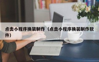 固原点击小程序换装制作（点击小程序换装制作软件）