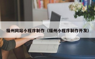 固原福州网站小程序制作（福州小程序制作开发）