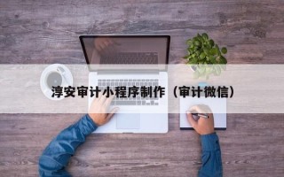 固原淳安审计小程序制作（审计微信）