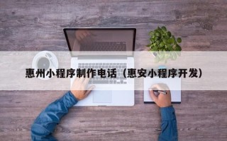 固原惠州小程序制作电话（惠安小程序开发）