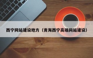 固原西宁网站建设地方（青海西宁高端网站建设）