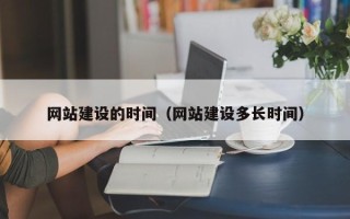 固原网站建设的时间（网站建设多长时间）
