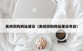 固原吴桥团购网站建设（吴桥团购网站建设项目）