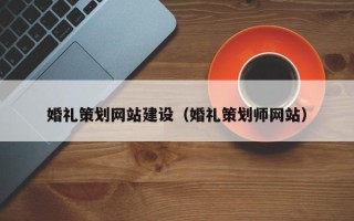 固原婚礼策划网站建设（婚礼策划师网站）
